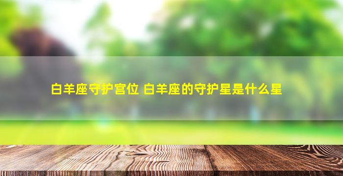 白羊座守护宫位 白羊座的守护星是什么星